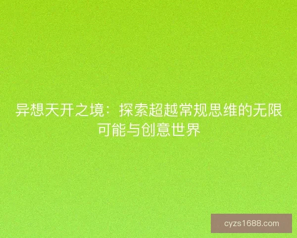 异想天开之境：探索超越常规思维的无限可能与创意世界