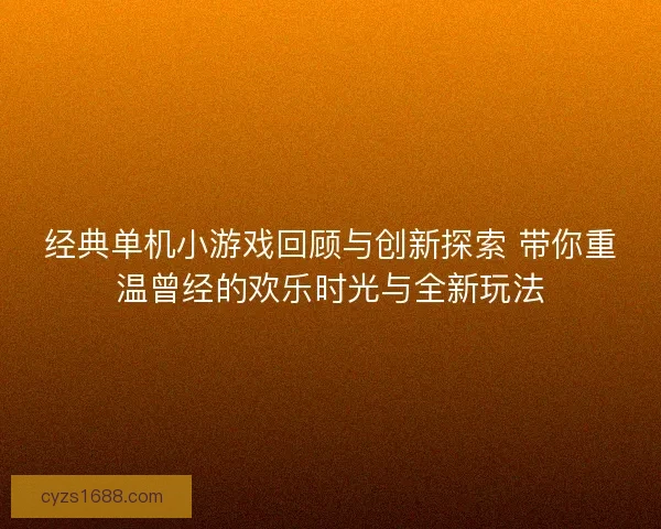 经典单机小游戏回顾与创新探索 带你重温曾经的欢乐时光与全新玩法