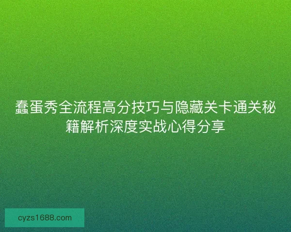 蠢蛋秀全流程高分技巧与隐藏关卡通关秘籍解析深度实战心得分享