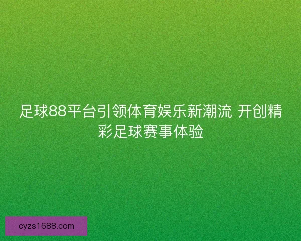 足球88平台引领体育娱乐新潮流 开创精彩足球赛事体验