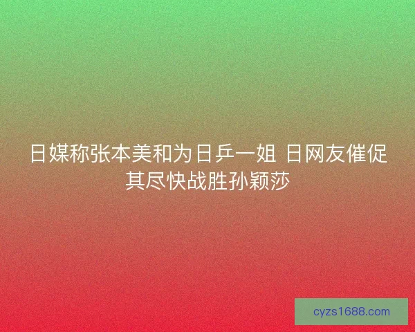 日媒称张本美和为日乒一姐 日网友催促其尽快战胜孙颖莎