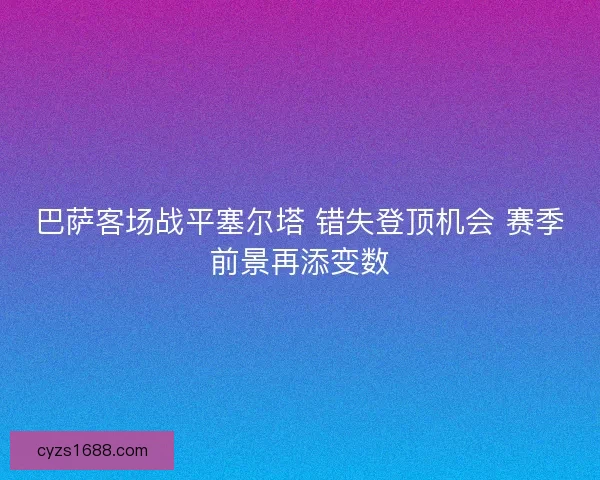 巴萨客场战平塞尔塔 错失登顶机会 赛季前景再添变数