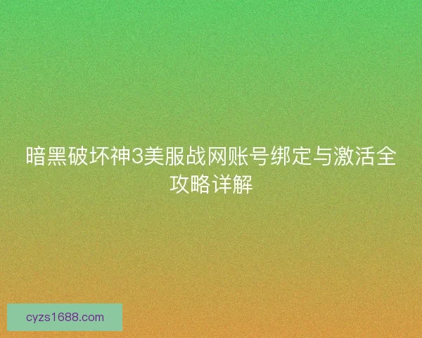 暗黑破坏神3美服战网账号绑定与激活全攻略详解